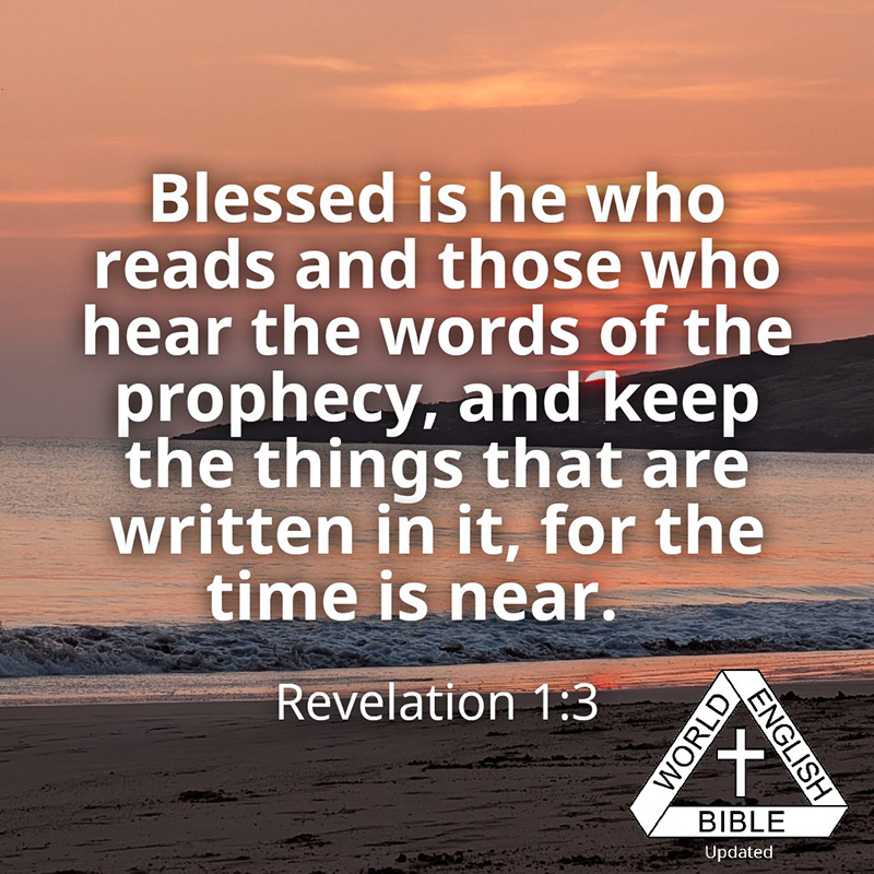 Blessed is he who reads and those who hear the words of the prophecy, and keep the things that are written in it, for the time is near.–Revelation 1:3, WEB